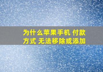 为什么苹果手机 付款方式 无法移除或添加